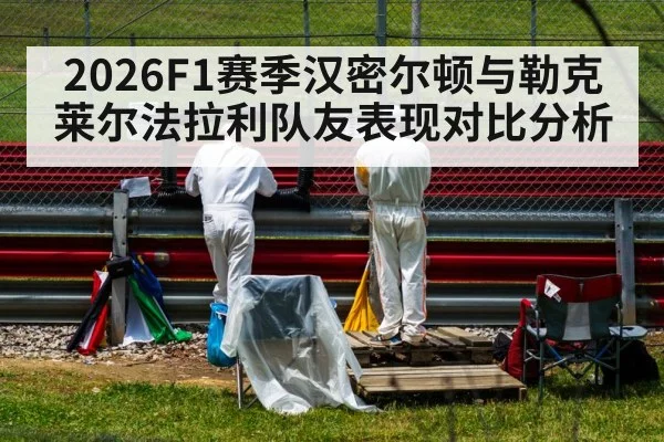 2026F1赛季汉密尔顿与勒克莱尔法拉利队友表现对比分析