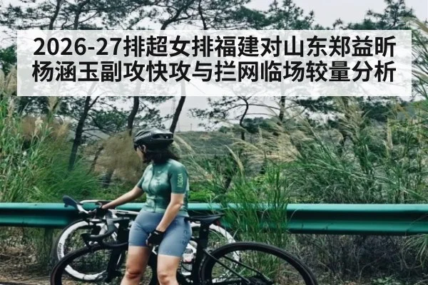 2026-27排超女排福建对山东郑益昕杨涵玉副攻快攻与拦网临场较量分析